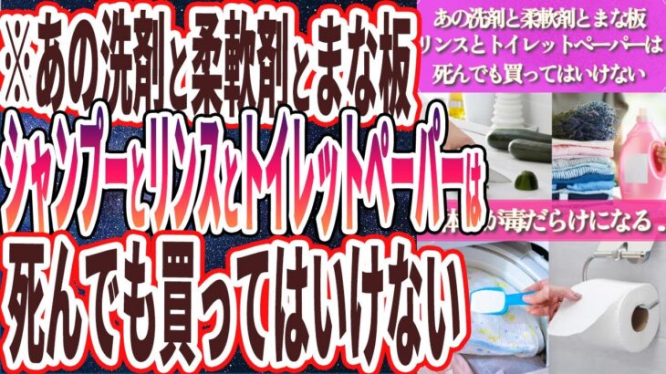 【なぜ報道しない!?】「あの洗剤と柔軟剤とまな板とリンスとシャンプーとトイレットペーパーは、死んでも買ってはいけない…..」を世界一わかりやすく要約してみた【本要約】